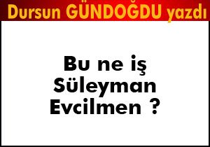 Bu ne iş Süleyman Evcilmen?